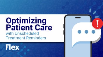 Flex Dental is Optimizing Patient Care with Unscheduled Treatment Reminders